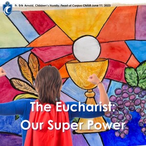 The Eucharist: Our Superpower Children’s Homily (Fr. Erik Arnold, 6/11/2023)