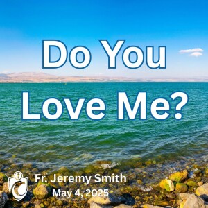 Do You Love Me? (Fr. Jeremy Smith, 5/4/2025)