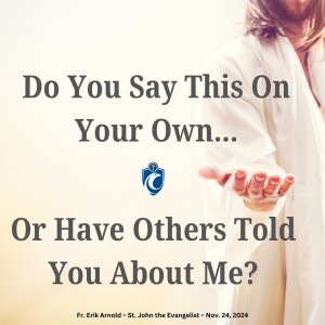 Do You Say This On Your Own, Or Have Others Told You About Me (Fr. Erik Arnold, 11/24/2024)