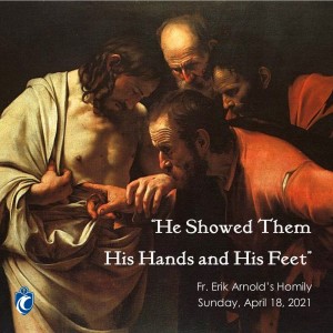 He Showed Them His Hands and His Feet (Fr. Erik Arnold, 4/18/2021)