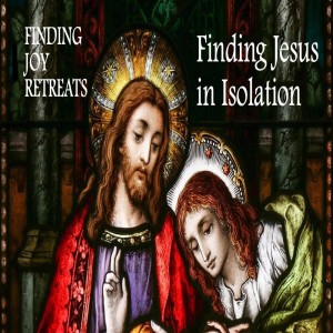 Finding Jesus in Isolation (Finding Joy Retreat, Fr. Michael Rubeling, 4/27/2020)