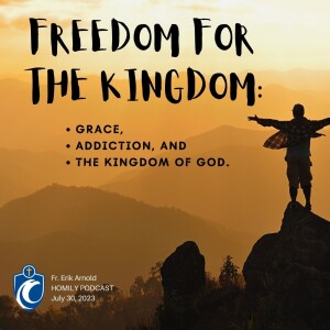 Freedom for the Kingdom: Grace, Addiction, and the Kingdom of God (Fr. Erik Arnold, 7/30/2023)