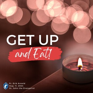 Get Up and Eat! (Fr. Erik Arnold, 8/11/2024)