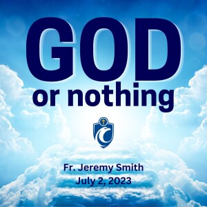 God or Nothing (Fr. Jeremy Smith, 7/2/2023)