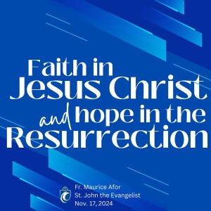 Faith in Jesus Christ and Hope in the Resurrection (Fr. Maurice Afor, 11/17/2024)