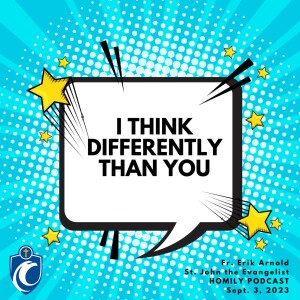 I Think Differently Than You (Fr. Erik Arnold, 9/3/2023)
