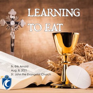 Learning to Eat (Fr. Erik Arnold, 8/8/2021)