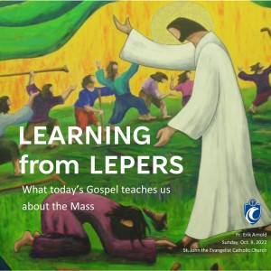 Learning from Lepers: What Today’s Gospel Teaches Us About the Mass (Fr. Erik Arnold, 10/9/2022)