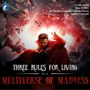 Three Rules for Living in a Multiverse of Madness (Fr. Erik Arnold, 5/15/2022)