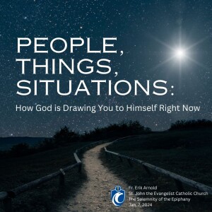 People, Things, Situations: How God is Drawing You to Himself Right Now (Fr. Erik Arnold, 1/7/2024)