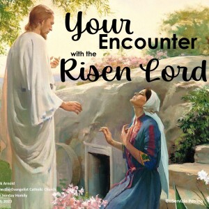 Your Encounter With the Risen Lord (Fr. Erik Arnold, Easter Sunday, 4/9/2023)