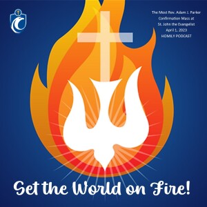 Set the World on Fire! Confirmation Mass Homily (The Most Rev. Adam J. Parker, 4/1/2023)