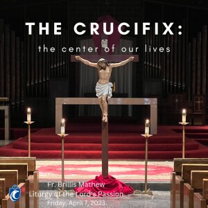 The Crucifix: The Center of Our Lives - Liturgy of the Lord’s Passion (Fr. Brillis Mathew, 4/7/2023)
