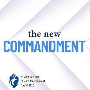 The New Commandment (Fr. Jeremy Smith, 5/18/2025)
