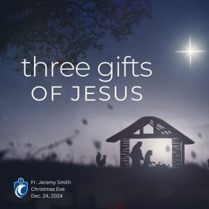 Three Gifts of Jesus - Christmas Eve (Fr. Jeremy Smith, 12/24/2024)