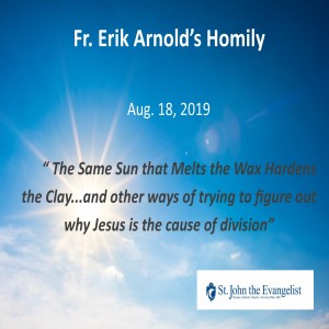 The Same Sun that Melts the Wax Hardens the Clay (And other ways of trying to figure out why Jesus is the cause of division) (Fr. Erik Arnold, 08/18/2019)
