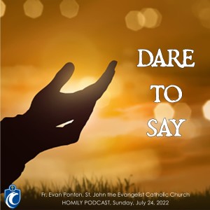 Dare to Say (Fr. Evan Ponton, 7/24/2022)