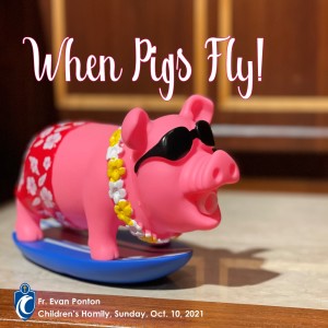 When Pigs Fly (Fr. Evan Ponton, 10/10/2021)