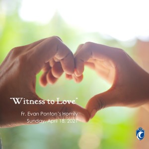 Witness to Love (Fr. Evan Ponton, 4/18/2021)