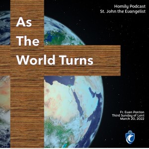 As the World Turns (Fr. Evan Ponton, 3/20/2022)