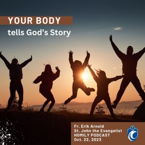 Your Body Tells God’s Story (Fr. Erik Arnold, 10/22/2023)