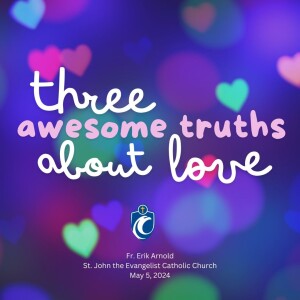 Three Awesome Truths About Love (Fr. Erik Arnold, 5/5/2024)