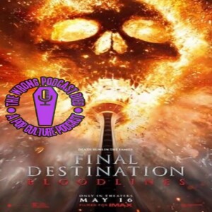 The Wrong Podcast Died Episode 22: Final Destination Bloodlines with Guests AOTKP