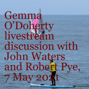 Gemma O’Doherty livestream discussion with John Waters and Robert Pye, 7 May 2021