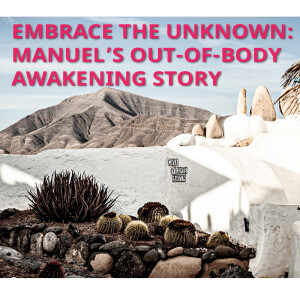 Embrace the Unknown: Manuel’s Out-of-Body Awakening Story