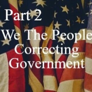 ”We The People” Correcting Government Part II