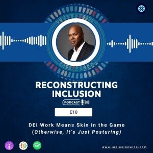 Reconstructing Inclusion S1E10: DEI Work Means Skin in the Game (Otherwise, It’s Just Posturing)