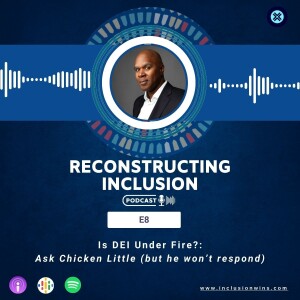 Reconstructing Inclusion S1E8: Is DEI Under Fire?: Ask Chicken Little (but he won’t respond)