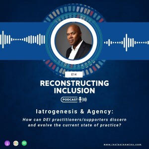 Reconstructing Inclusion S1E14: Iatrogenesis & Agency: How can DEI practitioners/supporters discern and evolve the current state of practice?