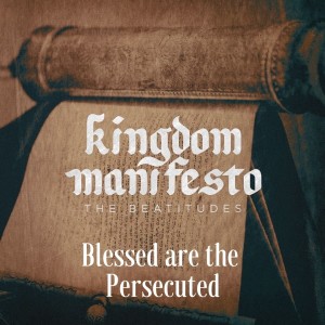 Kingdom Manifesto #8: Blessed are the Persecuted
