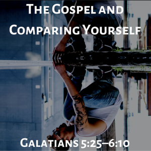 The Gospel & Comparing Yourself | Galatians 5:25-6:10