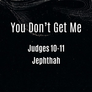 You Don’t Get Me (gods on the side): Judges 10-11