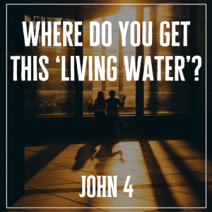 Where do you get this living water? | John 4