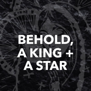 Behold, A King & A Star | Matthew 2:1-12