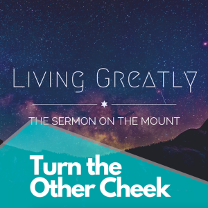 Living Greatly #3: Turn the Other Cheek