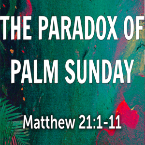 Palm Sunday 2021: The Paradox of Palm Sunday
