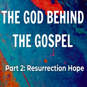 The God Behind the Gospel #2: Resurrection Hope