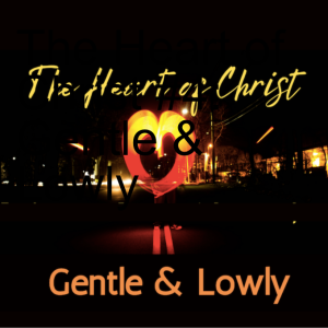 The Heart of Christ #4: Gentle & Lowly