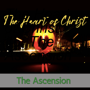 The Heart of Christ #6: The Ascension