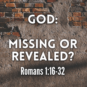 God: Missing or Revealed? (Romans 1:16-32)