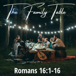 The Family Table - Romans 16