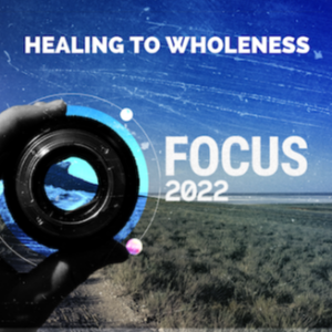 Focus 2022: Healing to Wholeness