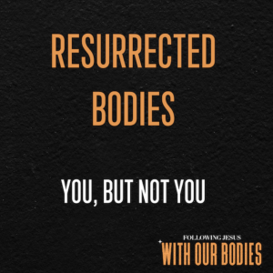 Resurrected Bodies: You, But Not You