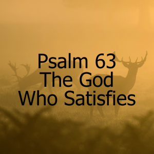 Psalm 63 - The God Who Satisfies