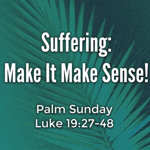 Palm Sunday - Suffering: Make It Make Sense!