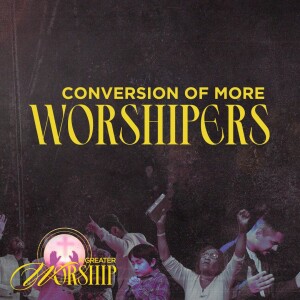 Conversion of More Worshipers - A Greater Worship Series #2